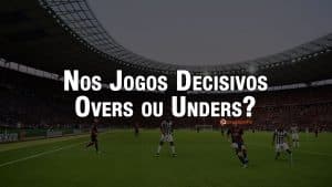 Em que apostar nos jogos decisivos – Overs ou Unders?